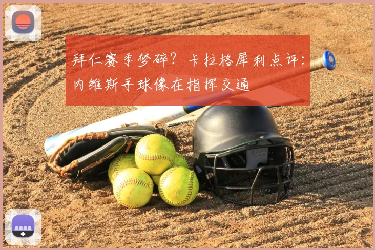 拜仁赛季梦碎?卡拉格犀利点评:内维斯手球像在指挥交通