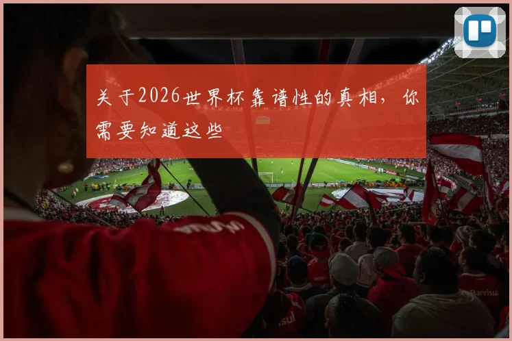 关于2026世界杯靠谱性的真相,你需要知道这些