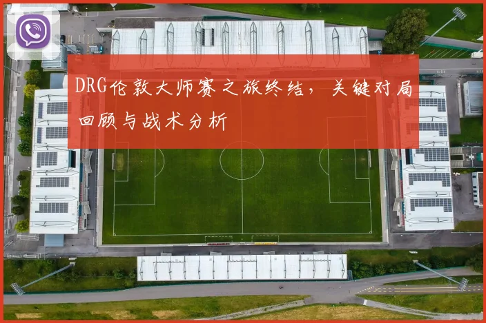 DRG伦敦大师赛之旅终结，关键对局回顾与战术分析