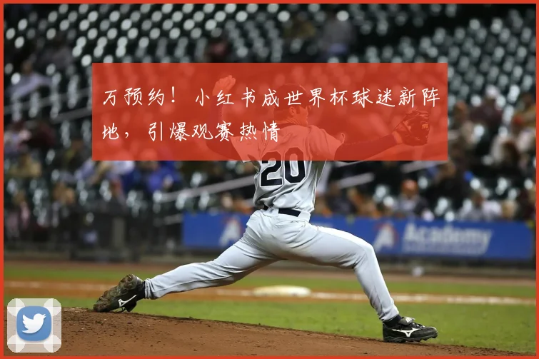 万预约!小红书成世界杯球迷新阵地,引爆观赛热情