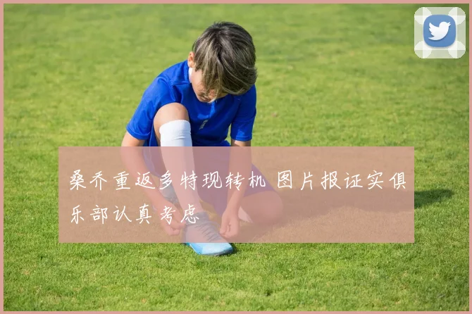 桑乔重返多特现转机 图片报证实俱乐部认真考虑