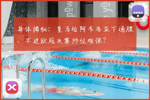 每体揭秘：皇马给阿韦洛亚下通牒，不进欧冠决赛帅位难保？
