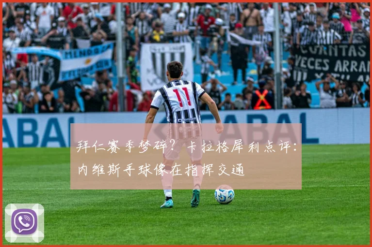 拜仁赛季梦碎？卡拉格犀利点评：内维斯手球像在指挥交通