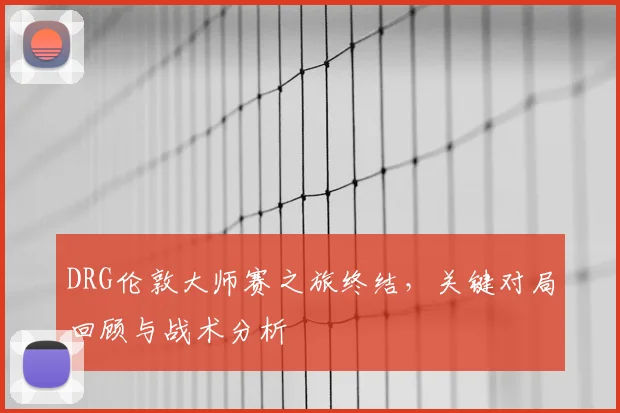 DRG伦敦大师赛之旅终结,关键对局回顾与战术分析