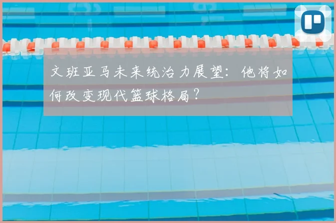 文班亚马未来统治力展望：他将如何改变现代篮球格局？